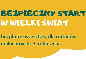 Napis informujący o bezpłatnych warsztatach dla rodziców maluchów do 3. roku życia pod tytułem "Bezpieczny start w wielki świat" na żółtym tle.